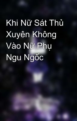 Khi Nữ Sát Thủ Xuyên Không Vào Nữ Phụ Ngu Ngốc