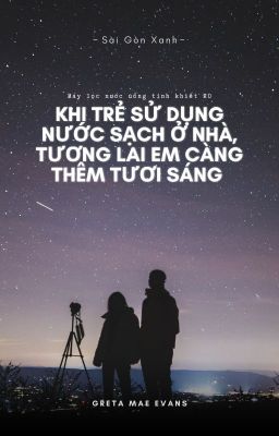 KHI TRẺ SỬ DỤNG NƯỚC SẠCH Ở NHÀ, TƯƠNG LAI EM CÀNG THÊM TƯƠI SÁNG