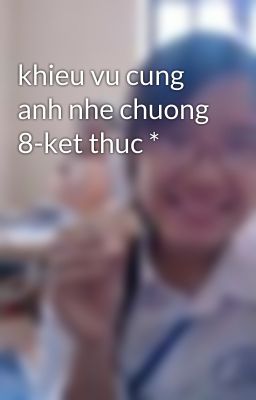 khieu vu cung anh nhe chuong 8-ket thuc *