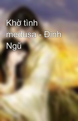 Khờ tình medusa - Đinh Ngũ