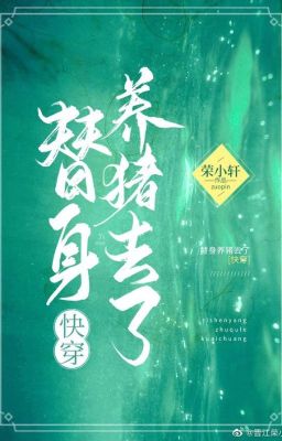 [Khoái xuyên] Thế thân dưỡng heo đi - Vinh Tiểu Hiên