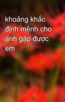 khoảng khắc định mệnh cho anh gặp được em