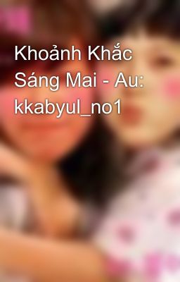 Khoảnh Khắc Sáng Mai - Au: kkabyul_no1