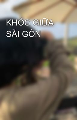 KHÓC GIỮA SÀI GÒN