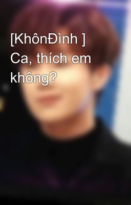 [KhônĐình ] Ca, thích em không?