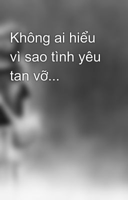 Không ai hiểu vì sao tình yêu tan vỡ...