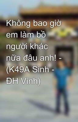 Không bao giờ em làm bồ người khác nữa đâu anh! - (K49A Sinh - ĐH Vinh)