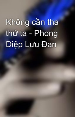 Không cần tha thứ ta - Phong Diệp Lưu Đan