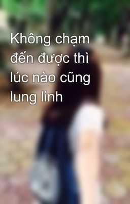 Không chạm đến được thì lúc nào cũng lung linh