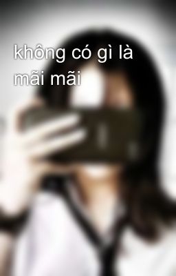 không có gì là mãi mãi