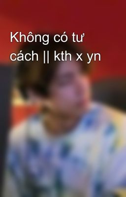 Không có tư cách || kth x yn