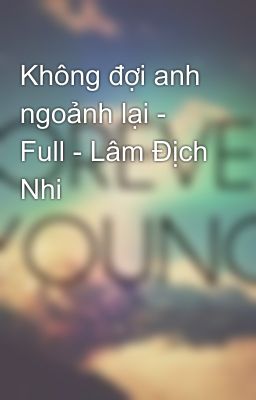 Không đợi anh ngoảnh lại - Full - Lâm Địch Nhi