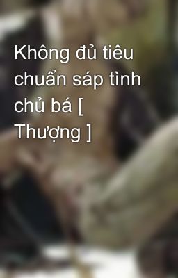 Không đủ tiêu chuẩn sáp tình chủ bá [ Thượng ]