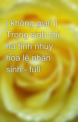 [ không gian ] Trọng sinh chi hạ tình nhụy hoa lệ nhân sinh - full