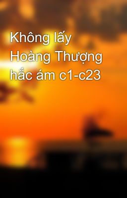 Không lấy Hoàng Thượng hắc ám c1-c23