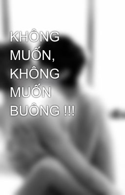 KHÔNG MUỐN, KHÔNG MUỐN BUÔNG !!!