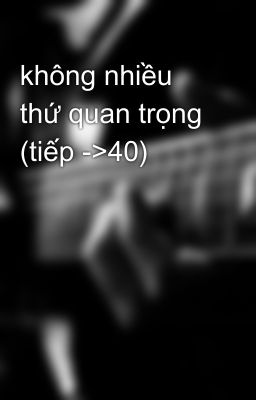 không nhiều thứ quan trọng (tiếp ->40)