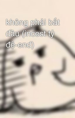 không phải bắt đầu (incest tỷ đệ-end)