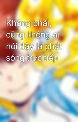 Không phải, cũng không ai nói đây là phát sóng trực tiếp