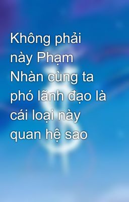 Không phải này Phạm Nhàn cùng ta phó lãnh đạo là cái loại này quan hệ sao