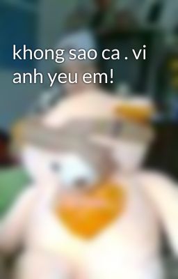 khong sao ca . vi anh yeu em!