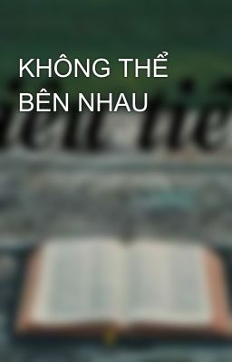 KHÔNG THỂ BÊN NHAU 