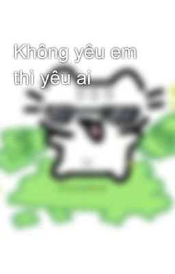 Không yêu em thì yêu ai