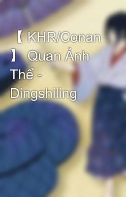 【 KHR/Conan 】 Quan Ảnh Thể - Dingshiling