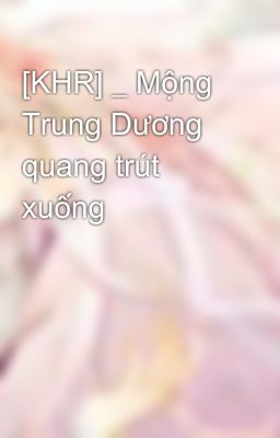 [KHR] _ Mộng Trung Dương quang trút xuống