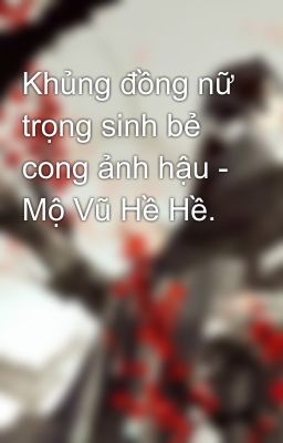 Khủng đồng nữ trọng sinh bẻ cong ảnh hậu - Mộ Vũ Hề Hề.