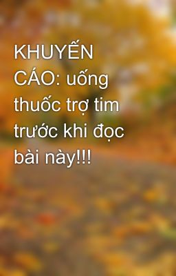 KHUYẾN CÁO: uống thuốc trợ tim trước khi đọc bài này!!!