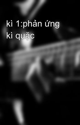 kì 1:phản ứng kì quặc