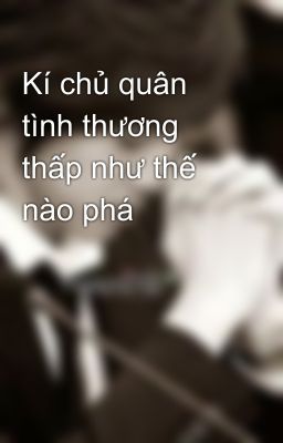 Kí chủ quân tình thương thấp như thế nào phá