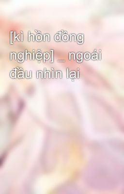 [kì hồn đồng nghiệp] _ ngoái đầu nhìn lại