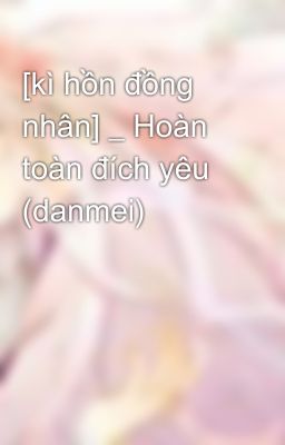 [kì hồn đồng nhân] _ Hoàn toàn đích yêu (danmei)