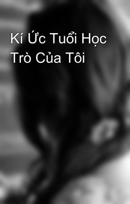 Kí Ức Tuổi Học Trò Của Tôi 