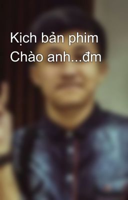 Kịch bản phim Chào anh...đm