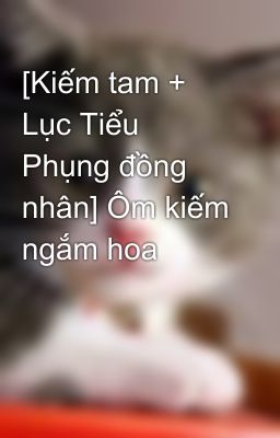 [Kiếm tam + Lục Tiểu Phụng đồng nhân] Ôm kiếm ngắm hoa