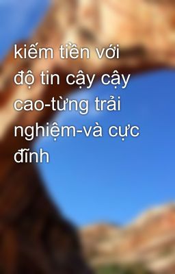 kiếm tiền với độ tin cậy cậy cao-từng trải nghiệm-và cực đĩnh