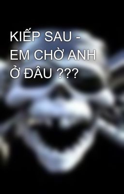 KIẾP SAU - EM CHỜ ANH Ở ĐÂU ???