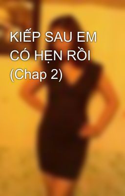 KIẾP SAU EM CÓ HẸN RỒI (Chap 2)