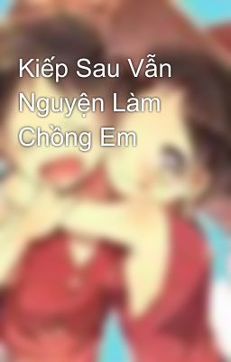 Kiếp Sau Vẫn Nguyện Làm Chồng Em