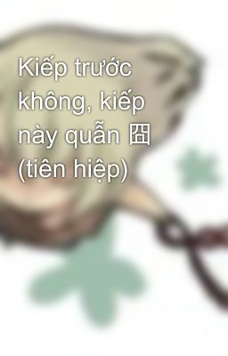 Kiếp trước không, kiếp này quẫn 囧 (tiên hiệp)