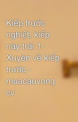 Kiếp trước nghiệt, kiếp này trái 1- Xuyên về kiếp trước - muacauvong cv