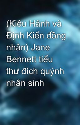 (Kiêu Hãnh và Định Kiến đồng nhân) Jane Bennett tiểu thư đích quýnh nhân sinh