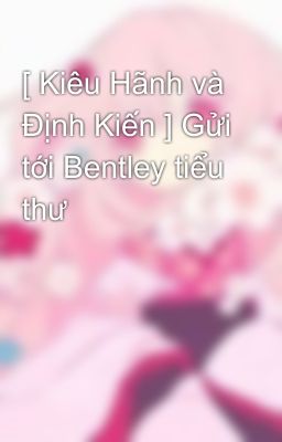 [ Kiêu Hãnh và Định Kiến ] Gửi tới Bentley tiểu thư