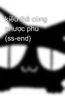 kiều thê cùng nhược phu (ss-end)