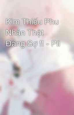 Kim Thiếu Phu Nhân Thật Đáng Sợ !! - Pii