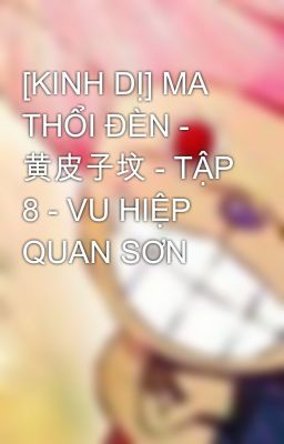 [KINH DỊ] MA THỔI ĐÈN - 黄皮子坟 - TẬP 8 - VU HIỆP QUAN SƠN