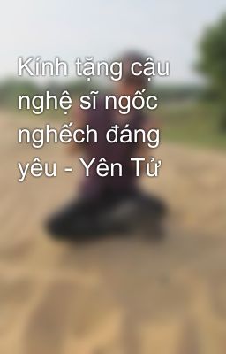 Kính tặng cậu nghệ sĩ ngốc nghếch đáng yêu - Yên Tử